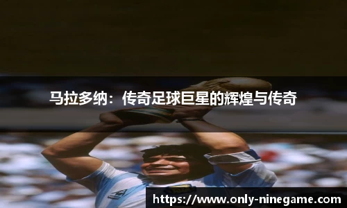马拉多纳：传奇足球巨星的辉煌与传奇