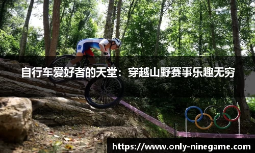 自行车爱好者的天堂：穿越山野赛事乐趣无穷