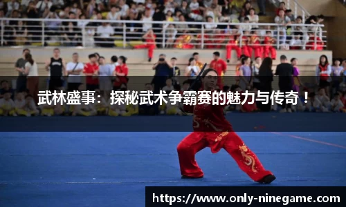 武林盛事：探秘武术争霸赛的魅力与传奇 !
