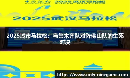 2025城市马拉松：乌鲁木齐队对阵佛山队的生死对决