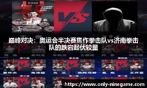 巅峰对决：奥运会半决赛焦作拳击队vs济南拳击队的跌宕起伏较量