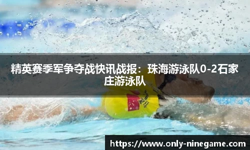 精英赛季军争夺战快讯战报：珠海游泳队0-2石家庄游泳队