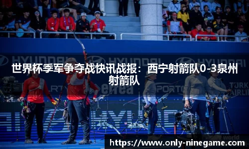 世界杯季军争夺战快讯战报：西宁射箭队0-3泉州射箭队