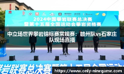 中立场世界攀岩锦标赛常规赛：赣州队vs石家庄队现场直播