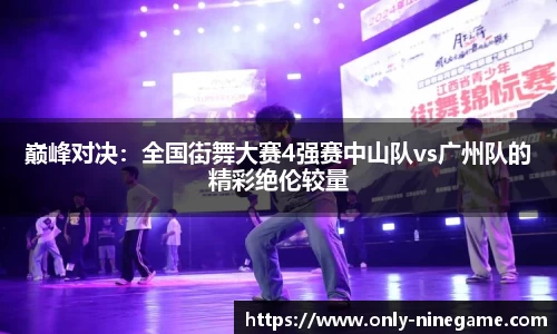 巅峰对决：全国街舞大赛4强赛中山队vs广州队的精彩绝伦较量