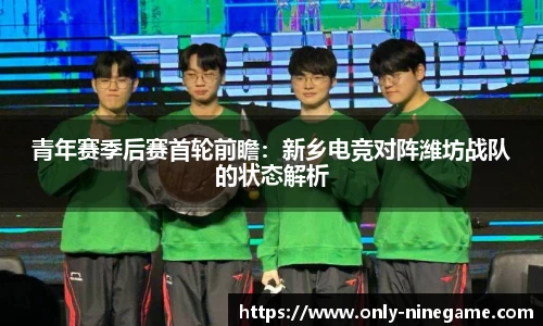 青年赛季后赛首轮前瞻：新乡电竞对阵潍坊战队的状态解析