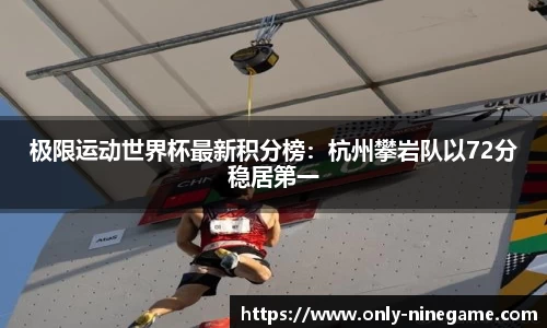 极限运动世界杯最新积分榜：杭州攀岩队以72分稳居第一
