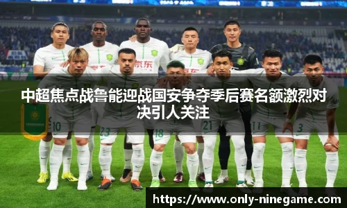 中超焦点战鲁能迎战国安争夺季后赛名额激烈对决引人关注