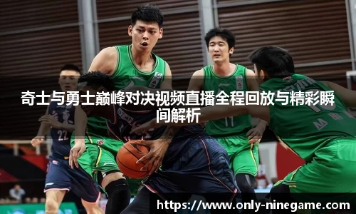 奇士与勇士巅峰对决视频直播全程回放与精彩瞬间解析